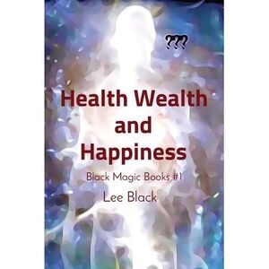 Health Wealth and Happiness: Black Magic Books #1 -- Lee Black
